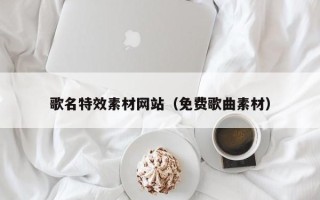 巨野歌名特效素材网站（免费歌曲素材）